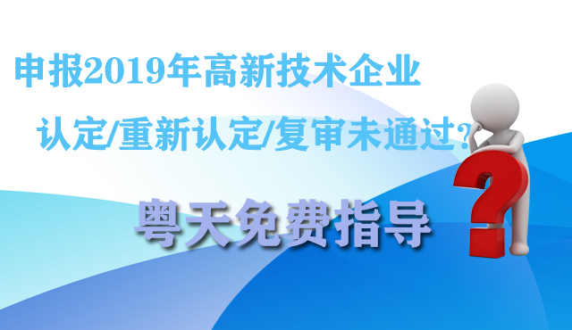 申報2019年高新技術企業(yè)認定/重新認定/復審未通過?粵天免費指導